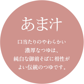 あま汁　口当たりのやわらかい濃厚なつゆは、純白な御前そばに相性がよい伝統のつゆです。